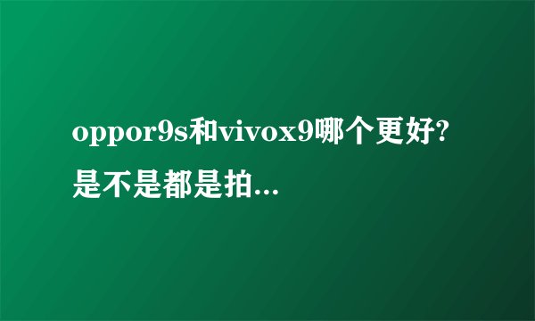 oppor9s和vivox9哪个更好?是不是都是拍照手机?