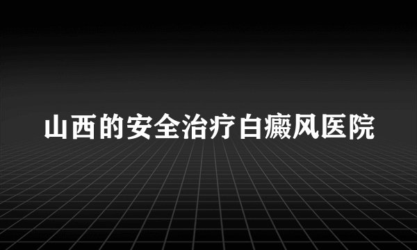 山西的安全治疗白癜风医院