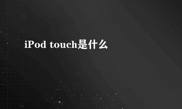 iPod touch是什么