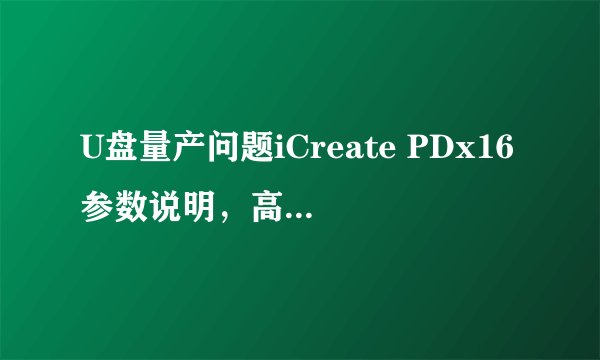 U盘量产问题iCreate PDx16参数说明，高手进~~~