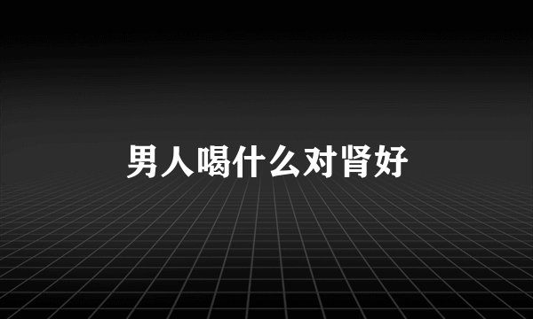 男人喝什么对肾好