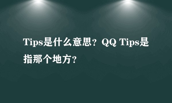Tips是什么意思?QQ Tips是指那个地方?