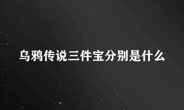 乌鸦传说三件宝分别是什么