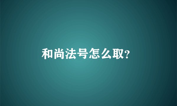 和尚法号怎么取？