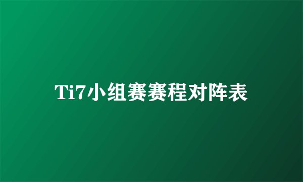Ti7小组赛赛程对阵表