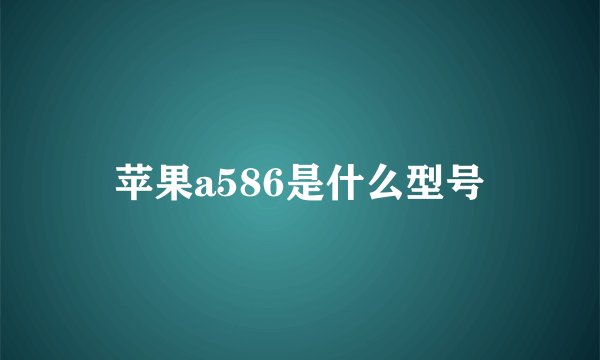 苹果a586是什么型号