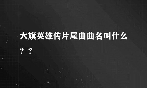 大旗英雄传片尾曲曲名叫什么？？