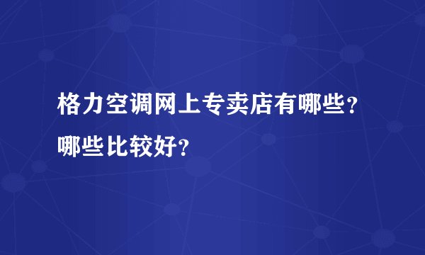 格力空调网上专卖店有哪些？哪些比较好？