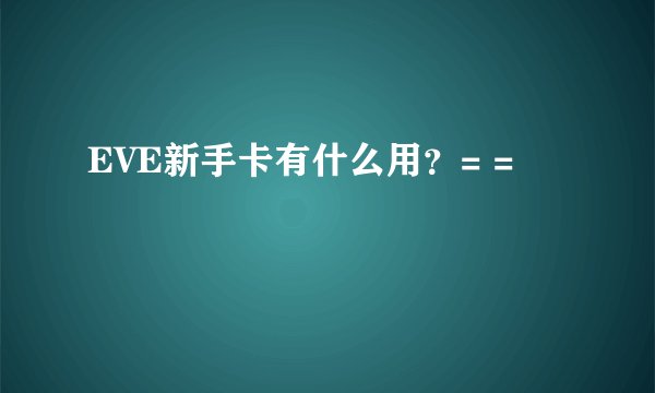 EVE新手卡有什么用？= =