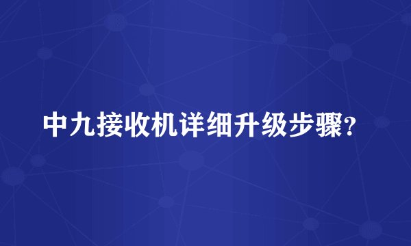 中九接收机详细升级步骤？