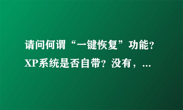 请问何谓“一键恢复”功能？XP系统是否自带？没有，如何设置？