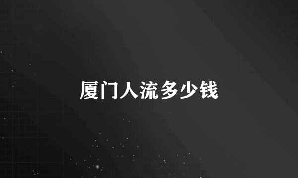 厦门人流多少钱