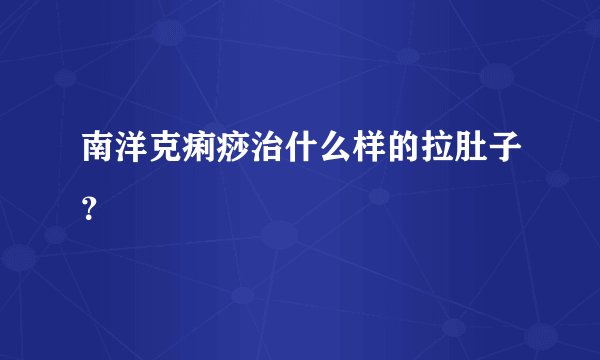 南洋克痢痧治什么样的拉肚子？