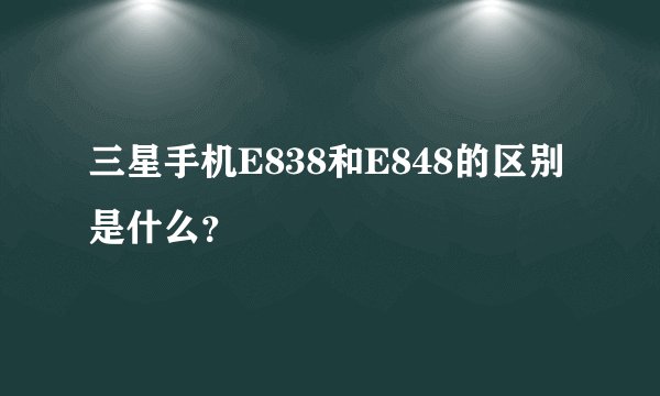 三星手机E838和E848的区别是什么？