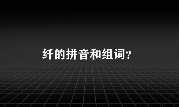 纤的拼音和组词？