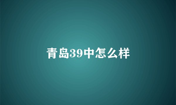 青岛39中怎么样