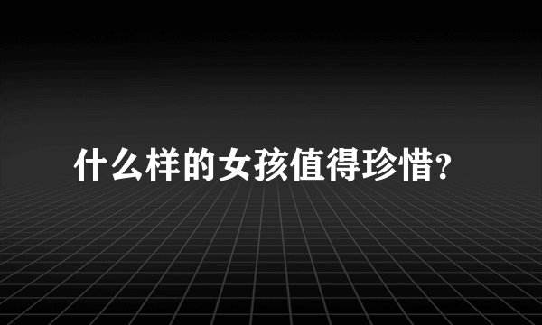 什么样的女孩值得珍惜？