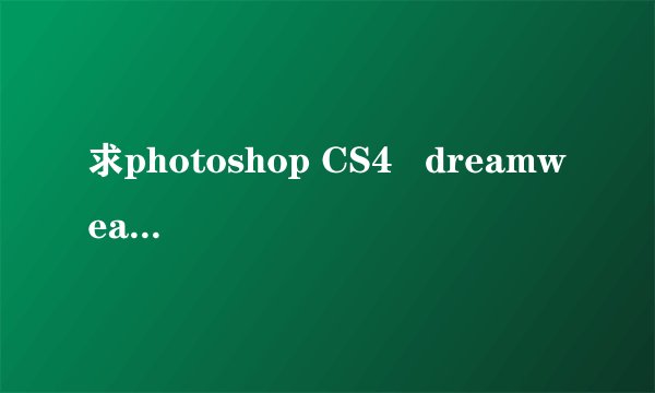 求photoshop CS4   dreamweaver CS4的序列号…注意！只要序列号，不要破解方法
