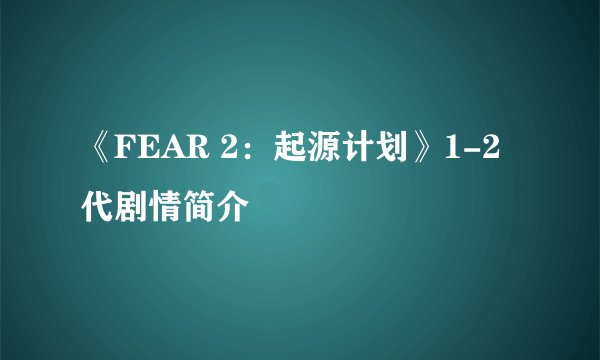 《FEAR 2：起源计划》1-2代剧情简介