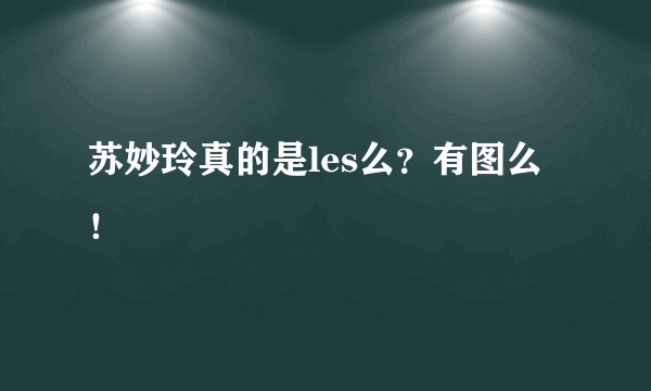 苏妙玲真的是les么？有图么！
