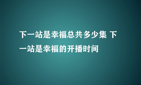 下一站是幸福总共多少集 下一站是幸福的开播时间