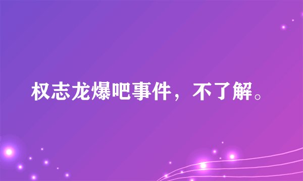 权志龙爆吧事件,不了解。