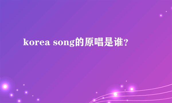 korea song的原唱是谁？