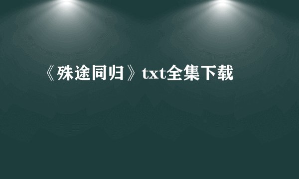 《殊途同归》txt全集下载