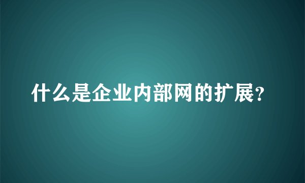 什么是企业内部网的扩展？