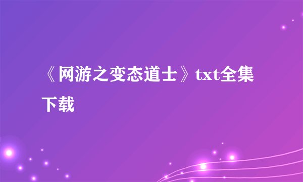 《网游之变态道士》txt全集下载