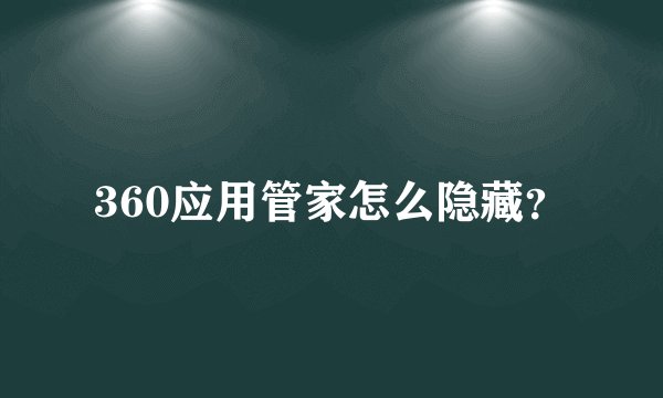 360应用管家怎么隐藏？