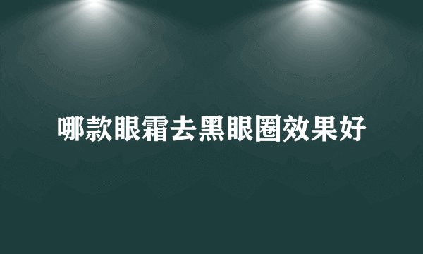 哪款眼霜去黑眼圈效果好