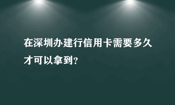 在深圳办建行信用卡需要多久才可以拿到?