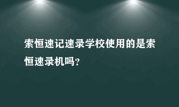 索恒速记速录学校使用的是索恒速录机吗？