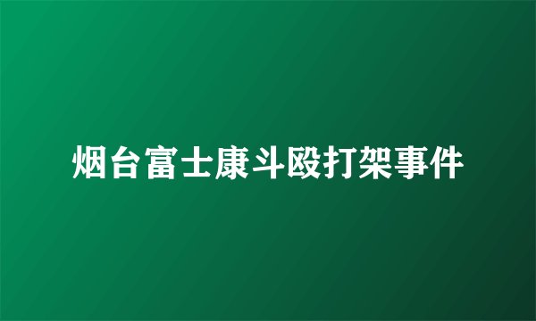 烟台富士康斗殴打架事件