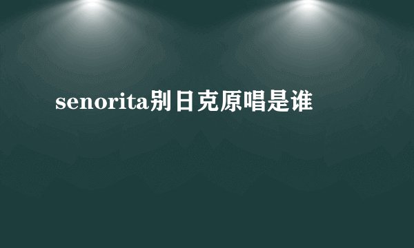 senorita别日克原唱是谁