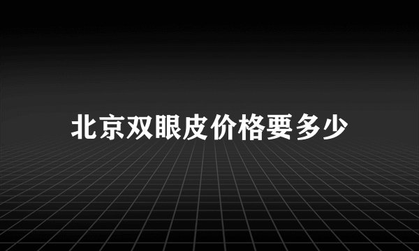 北京双眼皮价格要多少