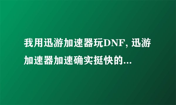 我用迅游加速器玩DNF, 迅游加速器加速确实挺快的，可是为什么我用它总掉线呢？不用它就不会掉线。