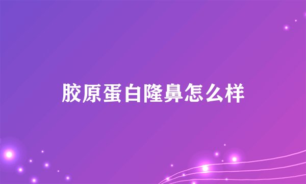胶原蛋白隆鼻怎么样