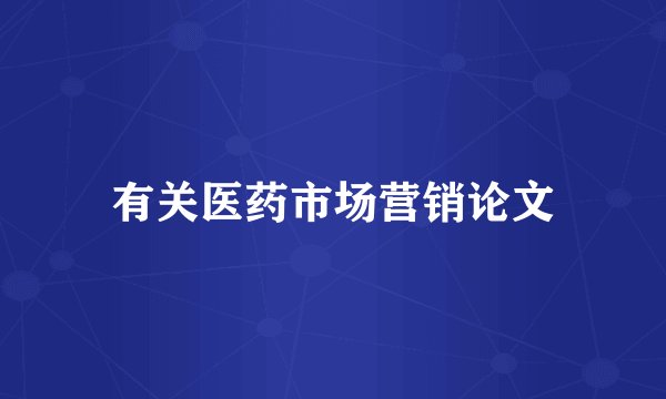 有关医药市场营销论文