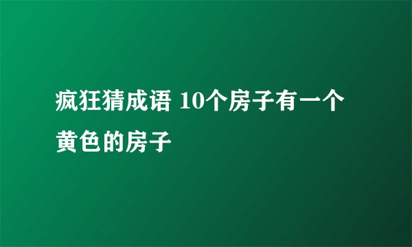 疯狂猜成语 10个房子有一个黄色的房子