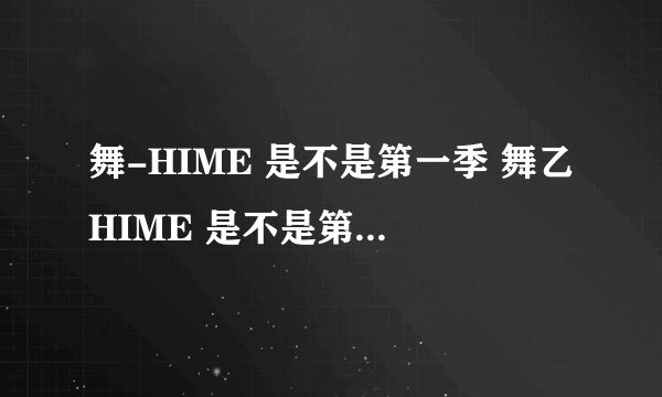 舞-HIME 是不是第一季 舞乙HIME 是不是第二季高手请告诉我下