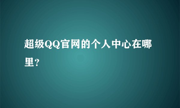 超级QQ官网的个人中心在哪里？