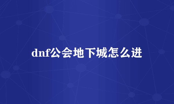 dnf公会地下城怎么进