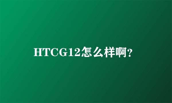 HTCG12怎么样啊？
