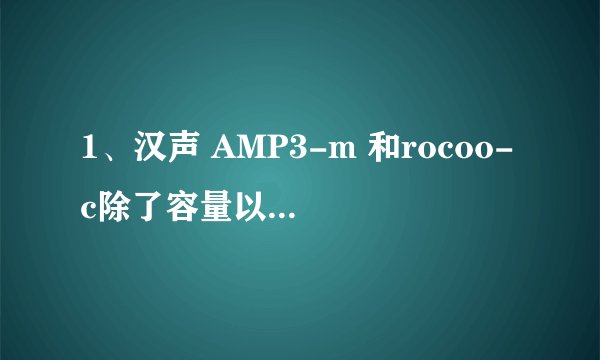 1、汉声 AMP3-m 和rocoo-c除了容量以外有什么区别？2、三星Q3 和 索尼E453 哪一个好。 推荐mp3。