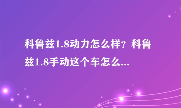 科鲁兹1.8动力怎么样？科鲁兹1.8手动这个车怎么样，动力可以吗?