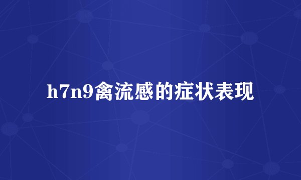 h7n9禽流感的症状表现