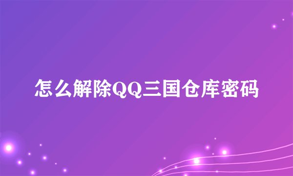 怎么解除QQ三国仓库密码