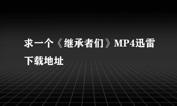求一个《继承者们》MP4迅雷下载地址